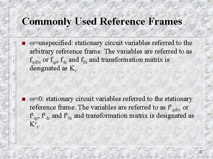 Commonly Used Reference Frames n =unspecified: stationary circuit variables referred to the arbitrary reference Commonly Used Reference Frames n =unspecified: stationary circuit variables referred to the arbitrary reference