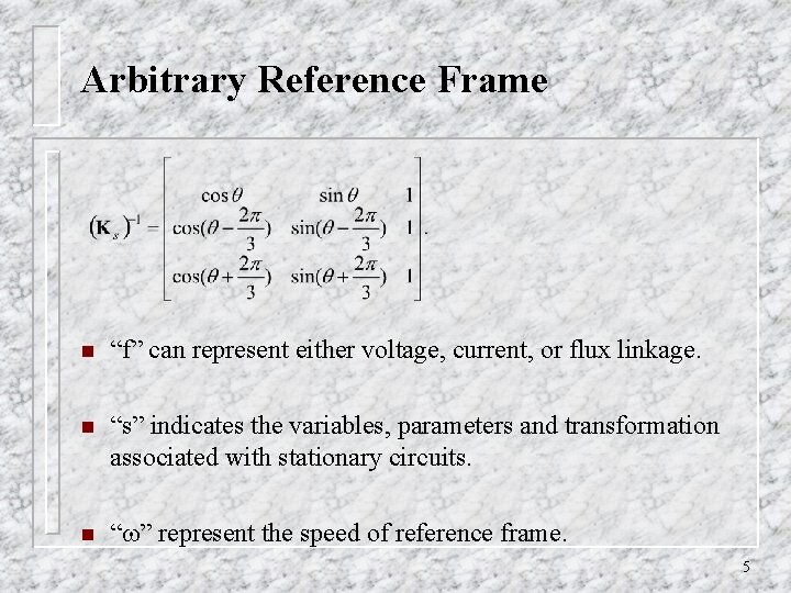 Arbitrary Reference Frame n “f” can represent either voltage, current, or flux linkage. n Arbitrary Reference Frame n “f” can represent either voltage, current, or flux linkage. n