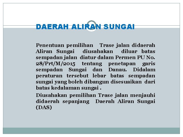 DAERAH ALIRAN SUNGAI Penentuan pemilihan Trase jalan didaerah Aliran Sungai diusahakan diluar batas sempadan