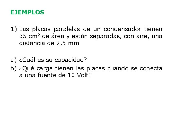 EJEMPLOS 1) Las placas paralelas de un condensador tienen 35 cm 2 de área