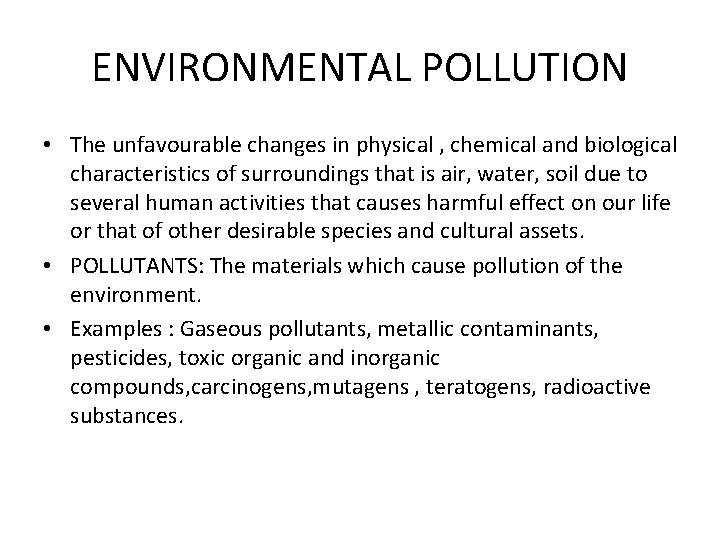 ENVIRONMENTAL POLLUTION • The unfavourable changes in physical , chemical and biological characteristics of