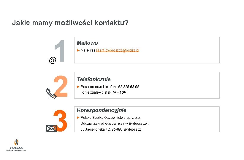 Jakie mamy możliwości kontaktu? 1 2 3 Mailowo ► Na adres klient. bydgoszcz@psgaz. pl