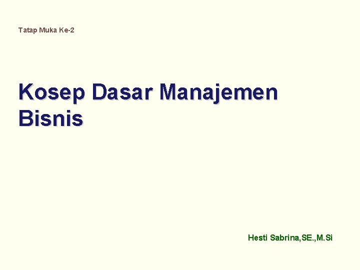 Tatap Muka Ke-2 Kosep Dasar Manajemen Bisnis Hesti Sabrina, SE. , M. Si 