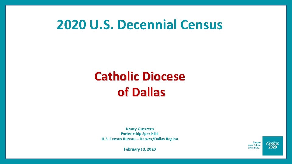 2020 U. S. Decennial Census Catholic Diocese of Dallas Nancy Guerrero Partnership Specialist U.