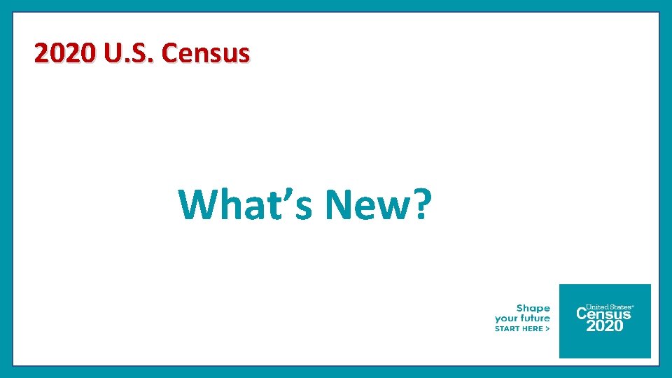 2020 U. S. Census What’s New? 
