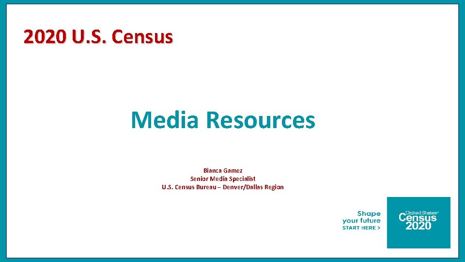 2020 U. S. Census Media Resources Bianca Gamez Senior Media Specialist U. S. Census