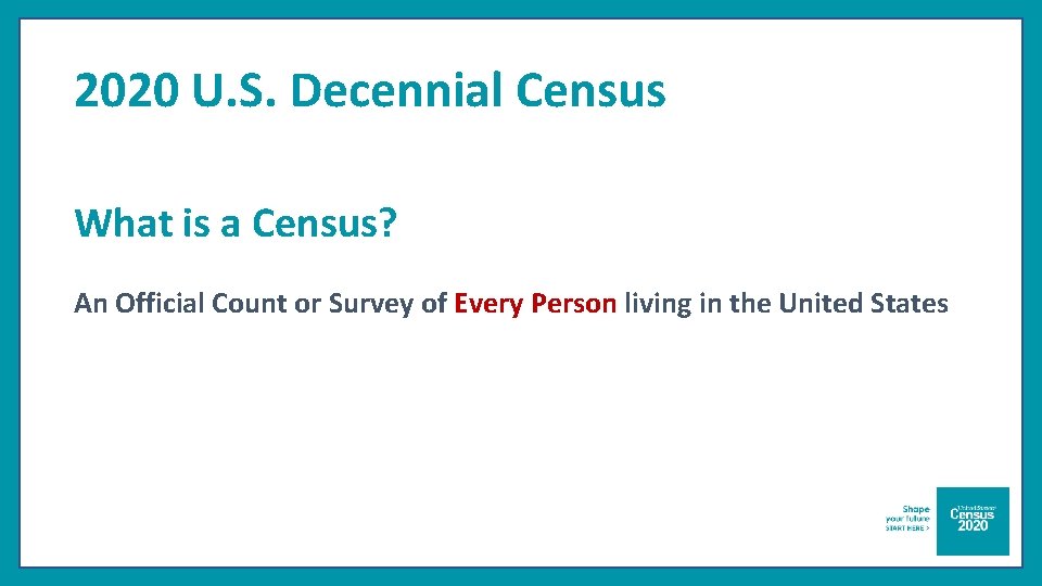 2020 U. S. Decennial Census What is a Census? An Official Count or Survey