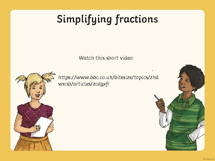 Simplifying fractions Watch this short video: https: //www. bbc. co. uk/bitesize/topics/zhd wxnb/articles/zcdgxfr 