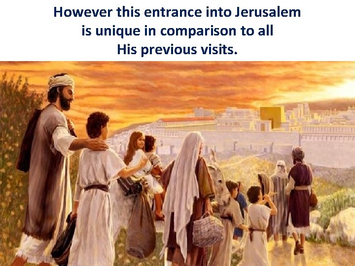 However this entrance into Jerusalem is unique in comparison to all His previous visits.