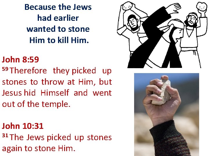 Because the Jews had earlier wanted to stone Him to kill Him. John 8: Because the Jews had earlier wanted to stone Him to kill Him. John 8: