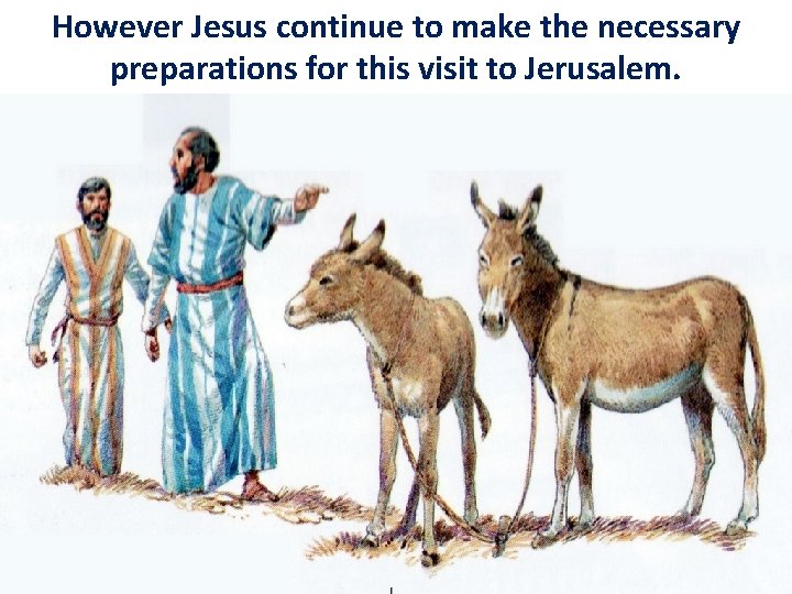 However Jesus continue to make the necessary preparations for this visit to Jerusalem. 