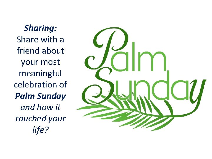 Sharing: Share with a friend about your most meaningful celebration of Palm Sunday and