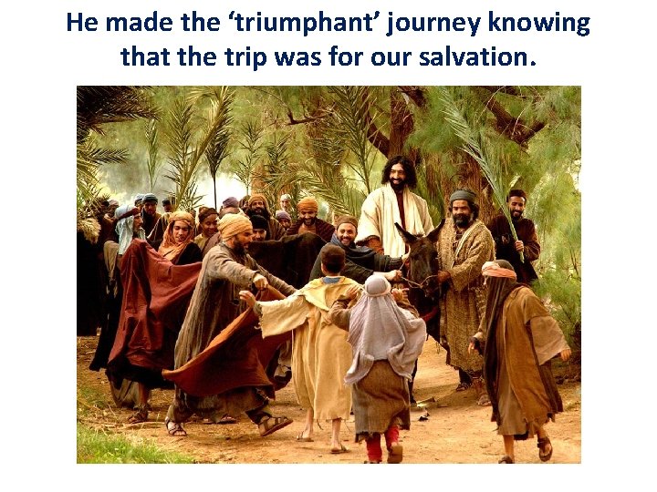 He made the ‘triumphant’ journey knowing that the trip was for our salvation. He made the ‘triumphant’ journey knowing that the trip was for our salvation.