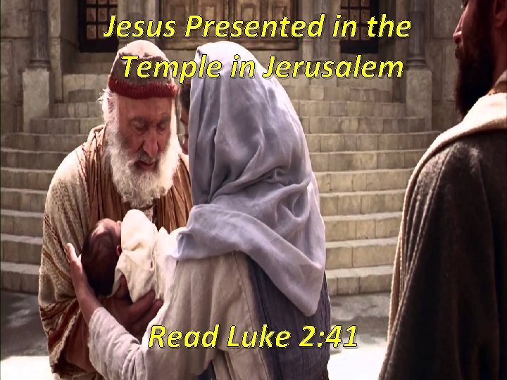Jesus Presented in the Temple in Jerusalem Read Luke 2: 41 Jesus Presented in the Temple in Jerusalem Read Luke 2: 41