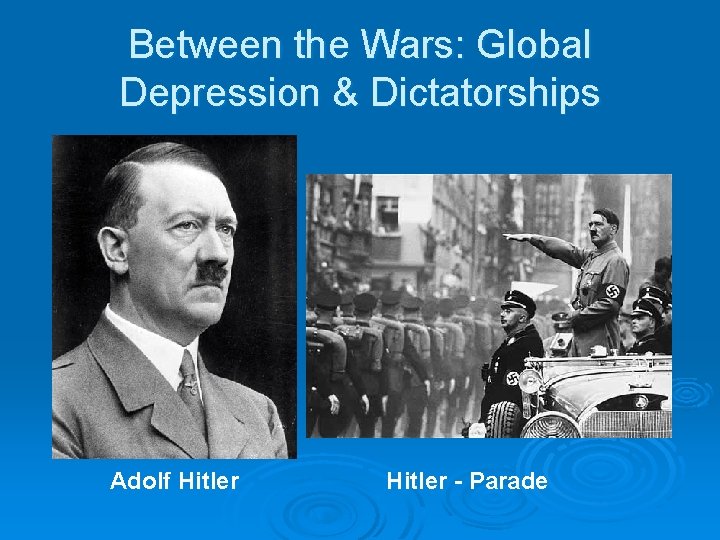 Between the Wars: Global Depression & Dictatorships Adolf Hitler - Parade 