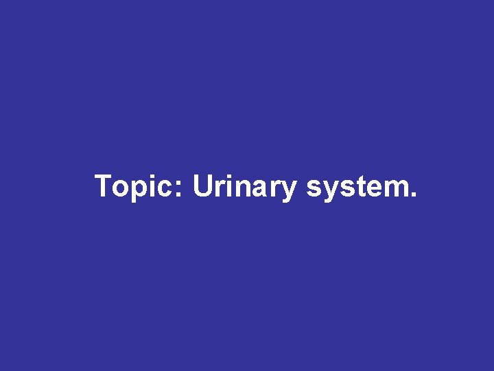 Topic: Urinary system. 