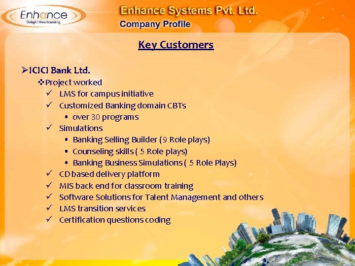 Key Customers ØICICI Bank Ltd. Project worked LMS for campus initiative Customized Banking domain