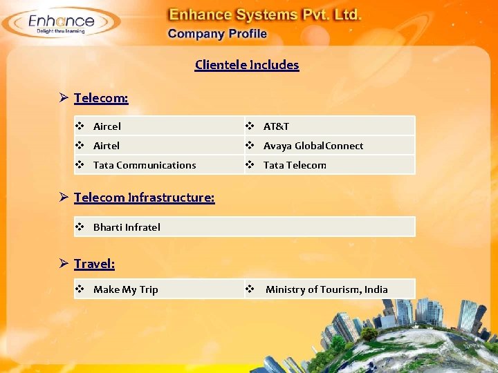 Clientele Includes Ø Telecom: Aircel AT&T Airtel Avaya Global. Connect Tata Communications Tata Telecom
