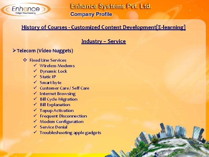 History of Courses - Customized Content Development[E-learning] Industry – Service ØTelecom (Video Nuggets) Fixed