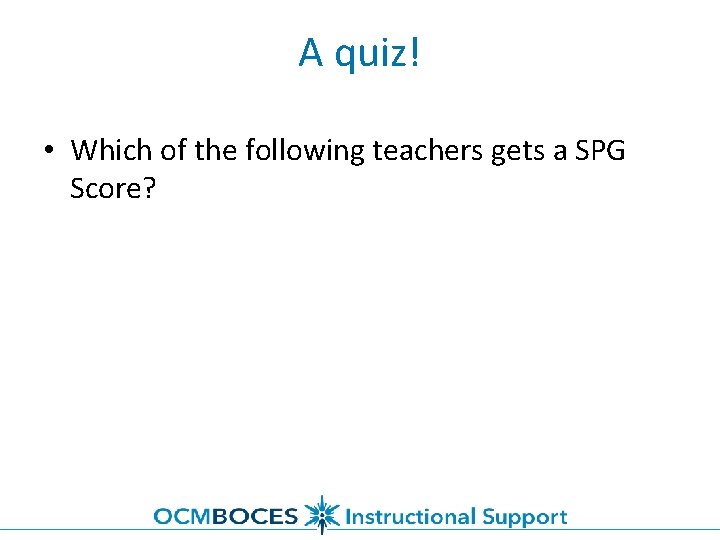 A quiz! • Which of the following teachers gets a SPG Score? 