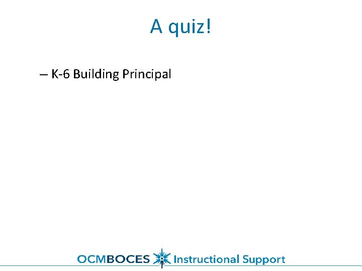 A quiz! – K-6 Building Principal 