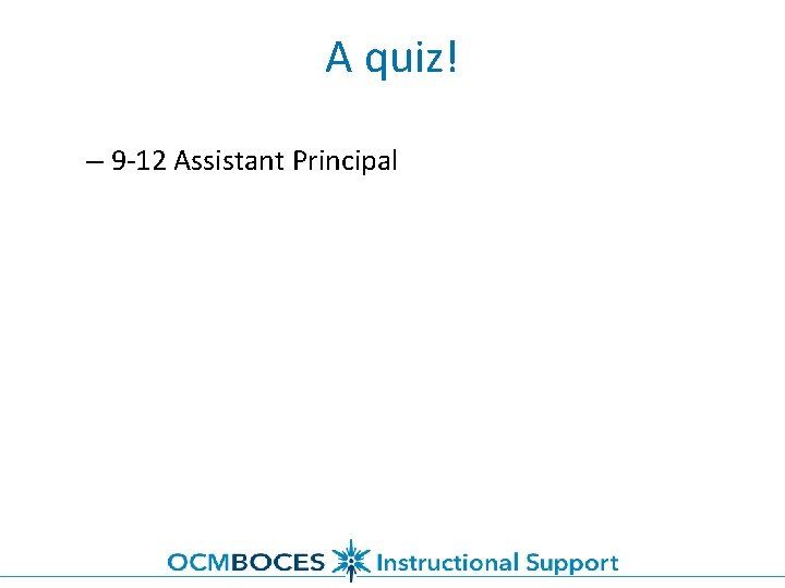 A quiz! – 9 -12 Assistant Principal 