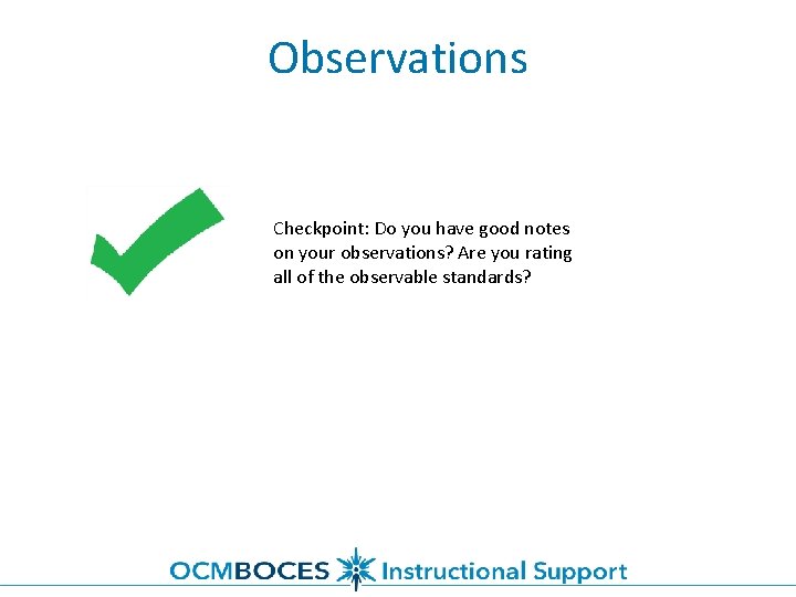 Observations Checkpoint: Do you have good notes on your observations? Are you rating all