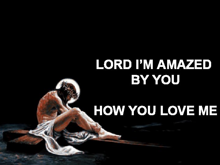 LORD I’M AMAZED BY YOU HOW YOU LOVE ME 12 CCLI #1469187 