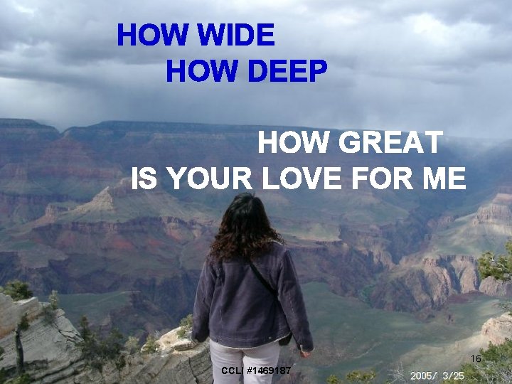 HOW WIDE HOW DEEP HOW GREAT IS YOUR LOVE FOR ME 16 CCLI #1469187