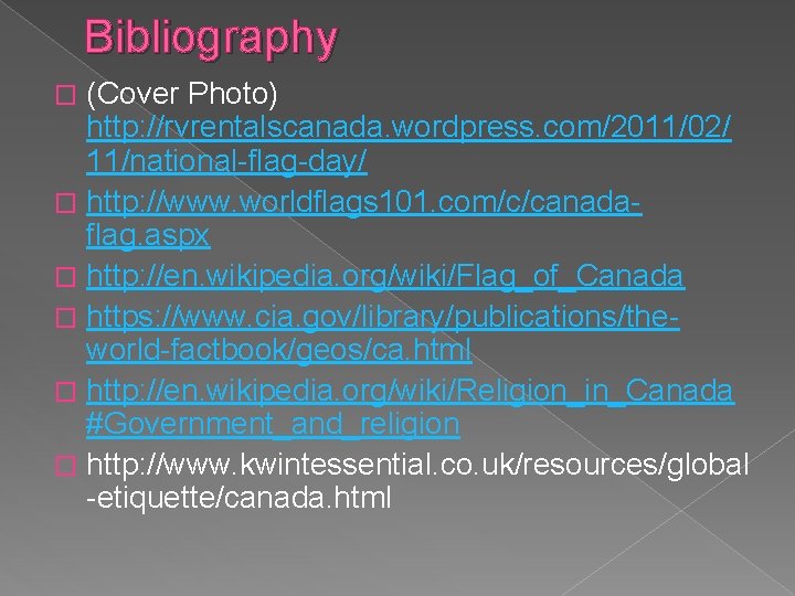 Bibliography (Cover Photo) http: //rvrentalscanada. wordpress. com/2011/02/ 11/national-flag-day/ � http: //www. worldflags 101. com/c/canadaflag. Bibliography (Cover Photo) http: //rvrentalscanada. wordpress. com/2011/02/ 11/national-flag-day/ � http: //www. worldflags 101. com/c/canadaflag.
