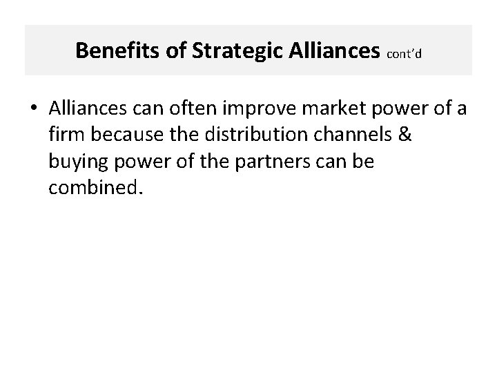 Benefits of Strategic Alliances cont’d • Alliances can often improve market power of a
