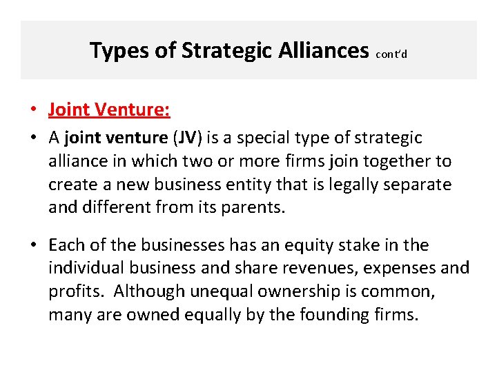 Types of Strategic Alliances cont’d • Joint Venture: • A joint venture (JV) is