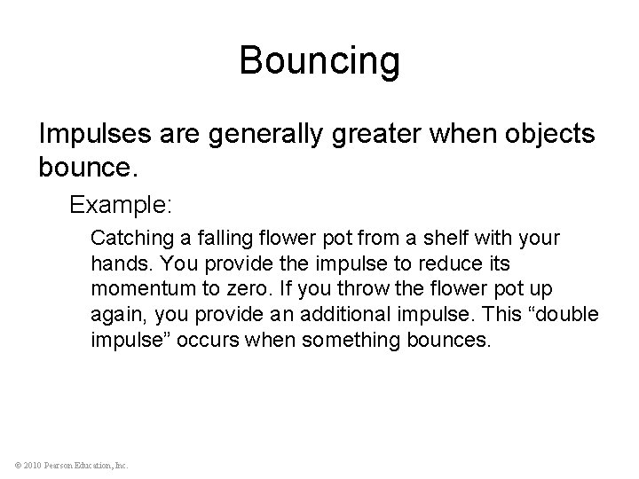 Bouncing Impulses are generally greater when objects bounce. Example: Catching a falling flower pot