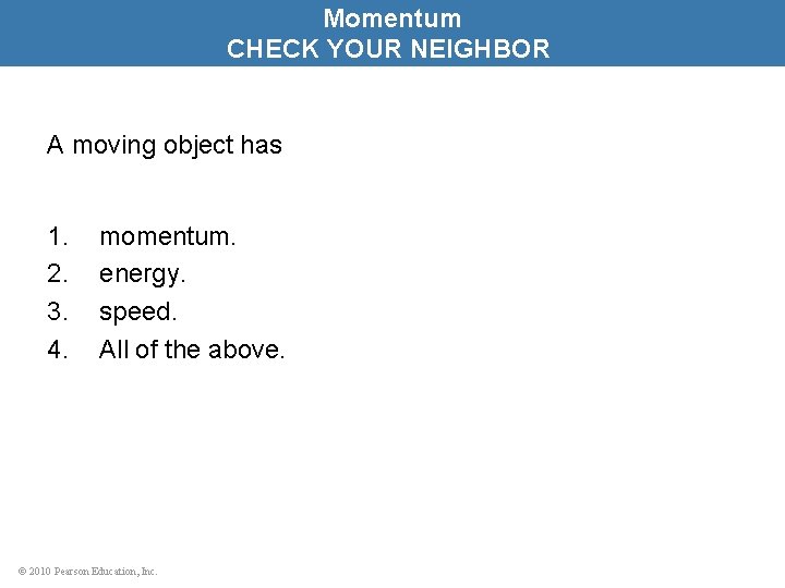 Momentum CHECK YOUR NEIGHBOR A moving object has 1. 2. 3. 4. momentum. energy.