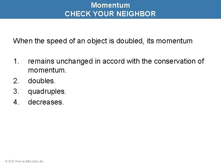 Momentum CHECK YOUR NEIGHBOR When the speed of an object is doubled, its momentum