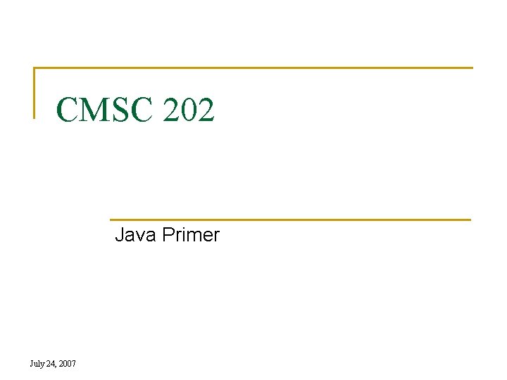 CMSC 202 Java Primer July 24, 2007 