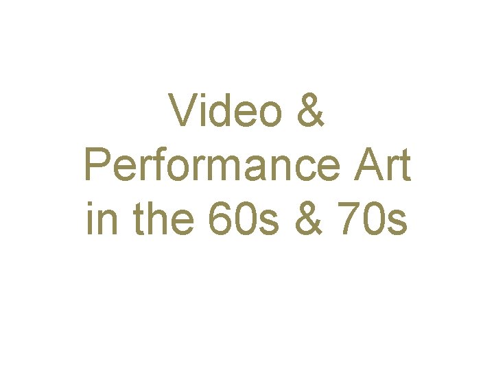 Video & Performance Art in the 60 s & 70 s 
