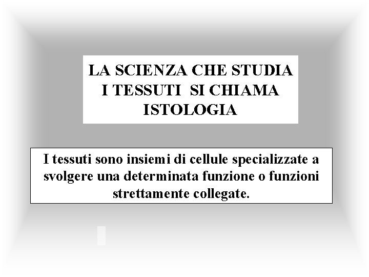 LA SCIENZA CHE STUDIA I TESSUTI SI CHIAMA ISTOLOGIA I tessuti sono insiemi di