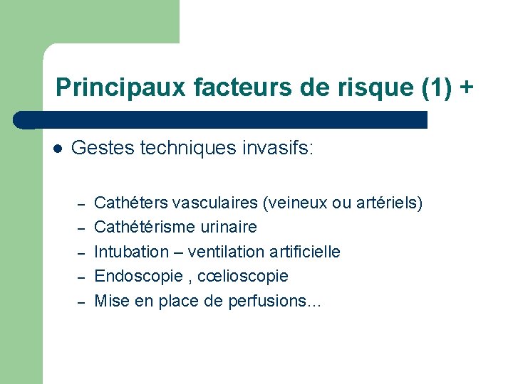 Principaux facteurs de risque (1) + l Gestes techniques invasifs: – – – Cathéters