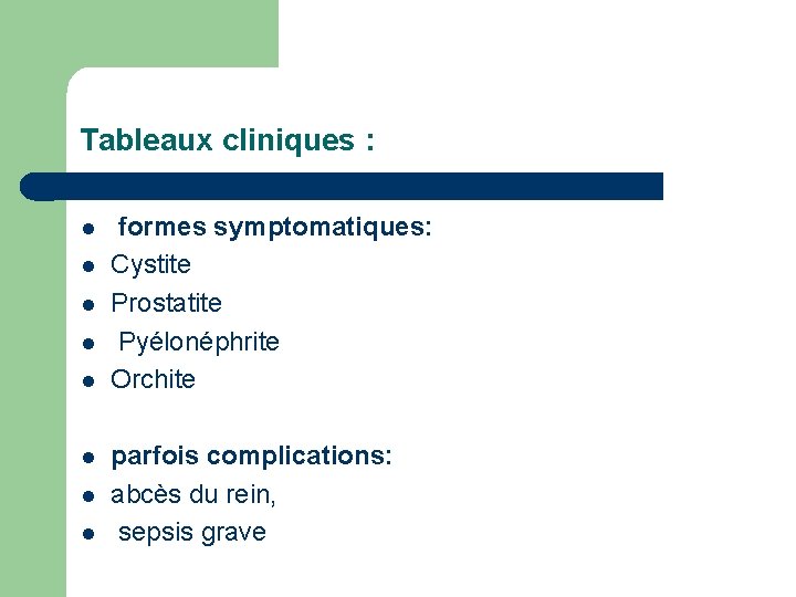 Tableaux cliniques : l l l l formes symptomatiques: Cystite Prostatite Pyélonéphrite Orchite parfois