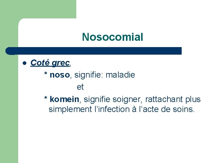 Nosocomial l Coté grec, * noso, signifie: maladie et * komein, signifie soigner, rattachant
