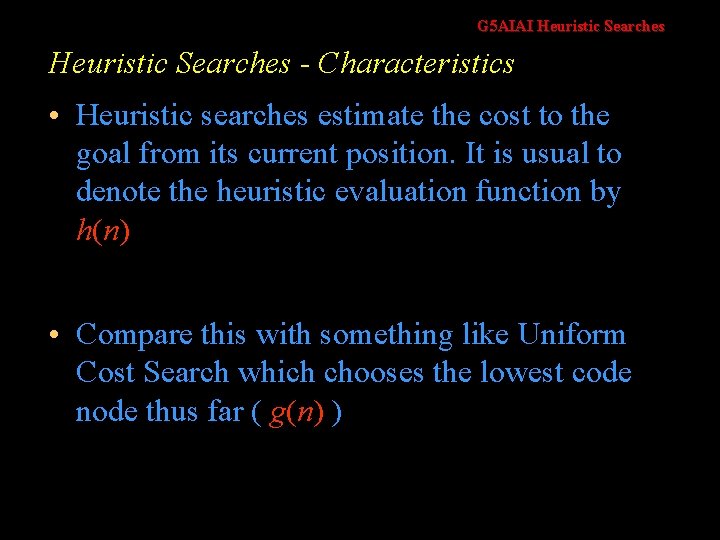 G 5 AIAI Heuristic Searches - Characteristics • Heuristic searches estimate the cost to