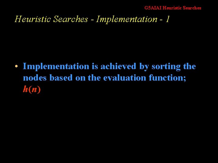 G 5 AIAI Heuristic Searches - Implementation - 1 • Implementation is achieved by