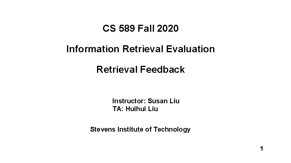 CS 589 Fall 2020 Information Retrieval Evaluation Retrieval Feedback Instructor: Susan Liu TA: Huihui