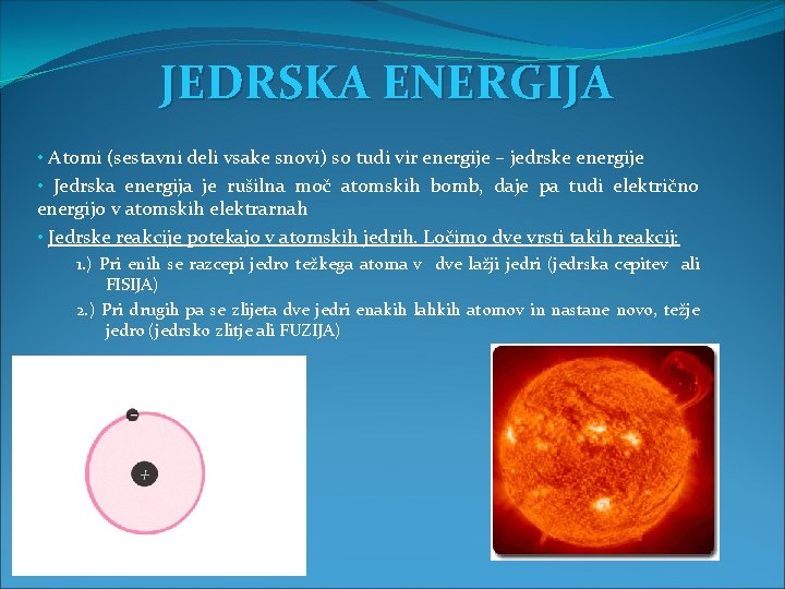 JEDRSKA ENERGIJA • Atomi (sestavni deli vsake snovi) so tudi vir energije – jedrske