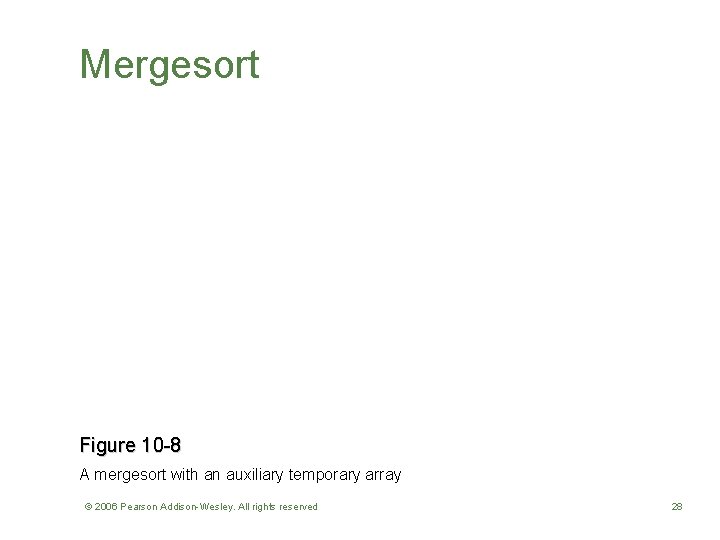 Mergesort Figure 10 -8 A mergesort with an auxiliary temporary array © 2006 Pearson