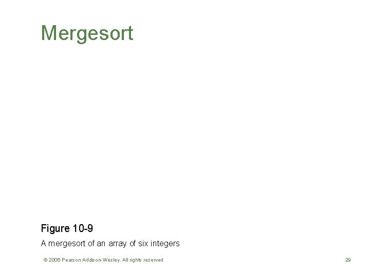 Mergesort Figure 10 -9 A mergesort of an array of six integers © 2006