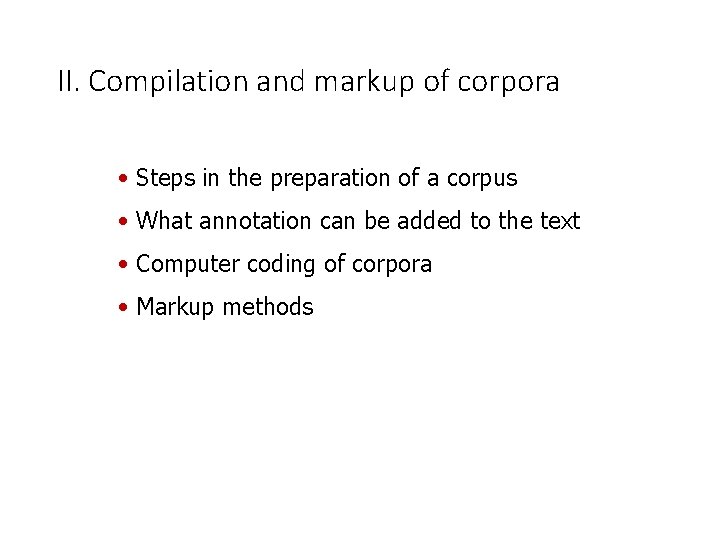 II. Compilation and markup of corpora • Steps in the preparation of a corpus