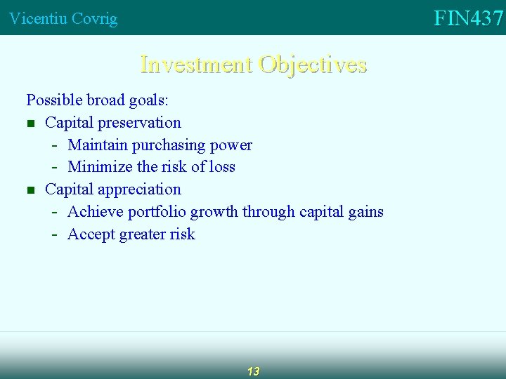 FIN 437 Vicentiu Covrig Investment Objectives Possible broad goals: n Capital preservation - Maintain