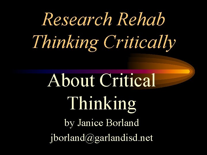 Research Rehab Thinking Critically About Critical Thinking by Janice Borland jborland@garlandisd. net 